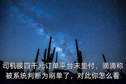 司機(jī)接四千元訂單平臺(tái)未墊付，滴滴稱(chēng)被系統(tǒng)判斷為刷單了，對(duì)此你怎么看