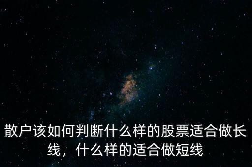 散戶該如何判斷什么樣的股票適合做長線，什么樣的適合做短線