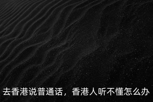 香港怎么辦,去香港說(shuō)普通話