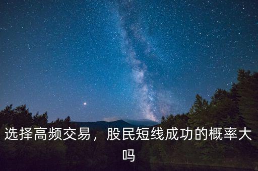 選擇高頻交易，股民短線成功的概率大嗎