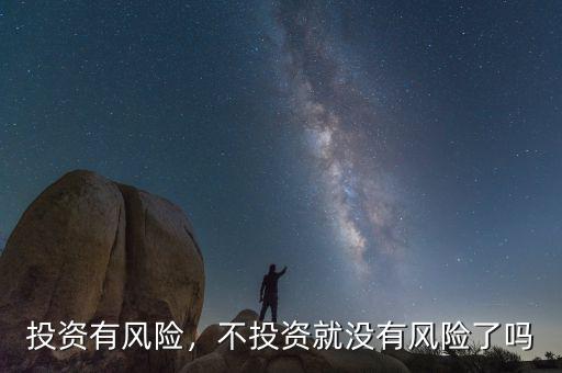 投資有風(fēng)險(xiǎn)，不投資就沒有風(fēng)險(xiǎn)了嗎