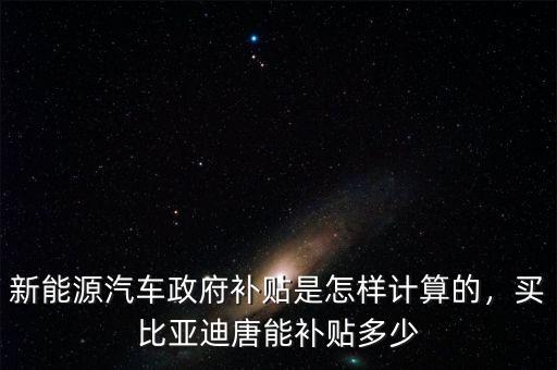 新能源汽車政府補(bǔ)貼是怎樣計(jì)算的，買比亞迪唐能補(bǔ)貼多少