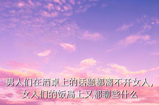 股民都聊些什么,女人們的飯局上又都聊些什么