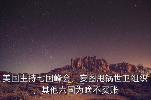 美國主持七國峰會，妄圖甩鍋世衛(wèi)組織，其他六國為啥不買賬