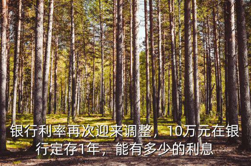 銀行利率再次迎來(lái)調(diào)整，10萬(wàn)元在銀行定存1年，能有多少的利息