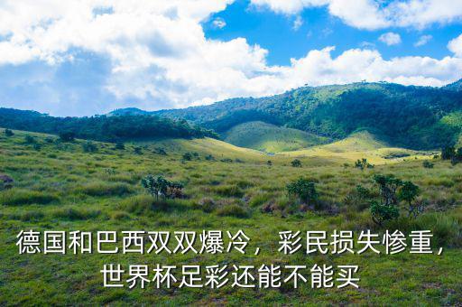 德國(guó)和巴西雙雙爆冷，彩民損失慘重，世界杯足彩還能不能買