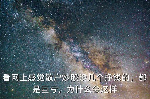 看網(wǎng)上感覺散戶炒股沒幾個掙錢的，都是巨虧，為什么會這樣