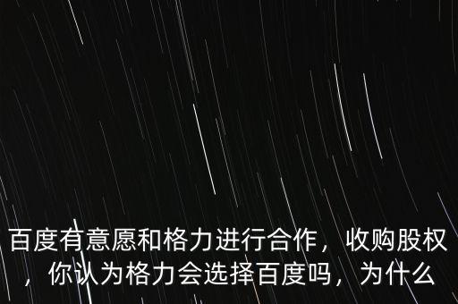 百度有意愿和格力進(jìn)行合作，收購(gòu)股權(quán)，你認(rèn)為格力會(huì)選擇百度嗎，為什么