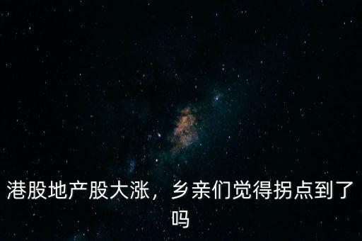 港股地產(chǎn)股大漲，鄉(xiāng)親們覺(jué)得拐點(diǎn)到了嗎