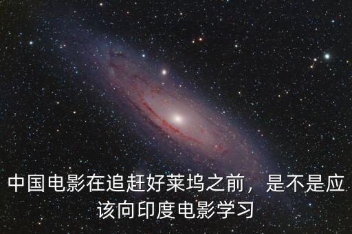 中國電影在追趕好萊塢之前，是不是應該向印度電影學習
