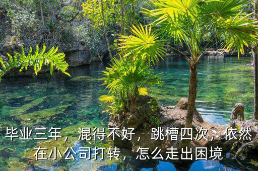 畢業(yè)三年，混得不好，跳槽四次，依然在小公司打轉(zhuǎn)，怎么走出困境
