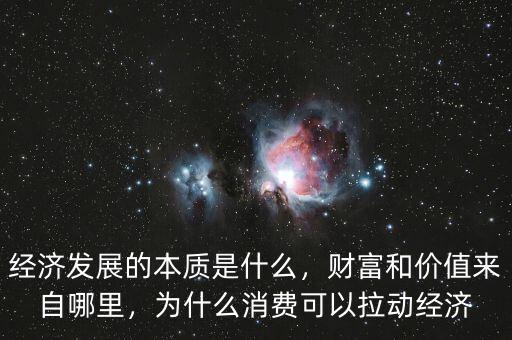 經(jīng)濟發(fā)展的本質(zhì)是什么，財富和價值來自哪里，為什么消費可以拉動經(jīng)濟