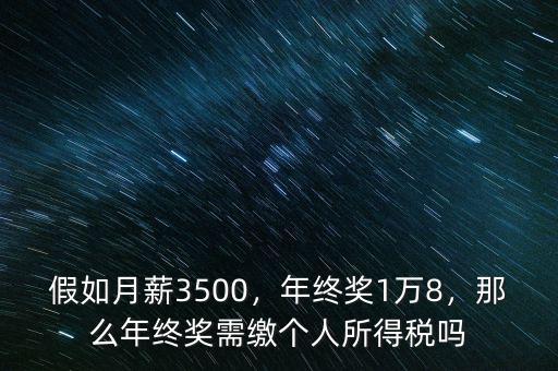 假如月薪3500，年終獎1萬8，那么年終獎需繳個人所得稅嗎