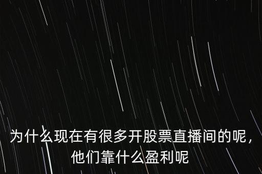 為什么現(xiàn)在有很多開(kāi)股票直播間的呢，他們靠什么盈利呢