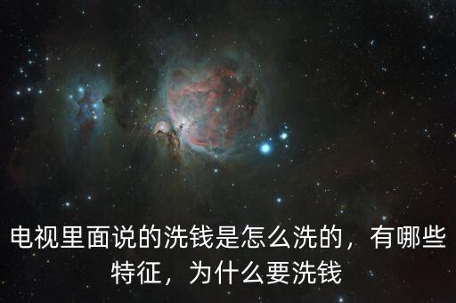 電視里面說的洗錢是怎么洗的，有哪些特征，為什么要洗錢