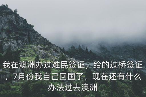我在澳洲辦過難民簽證，給的過橋簽證，7月份我自己回國了，現(xiàn)在還有什么辦法過去澳洲