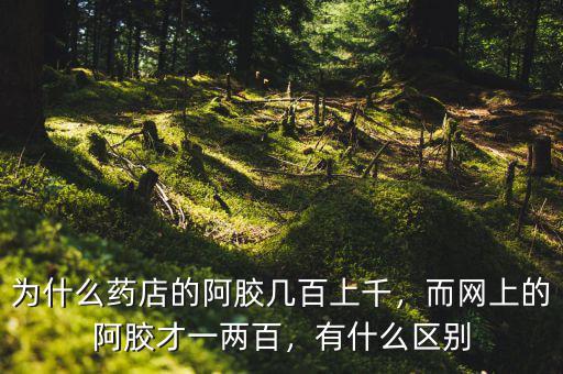 為什么藥店的阿膠幾百上千，而網(wǎng)上的阿膠才一兩百，有什么區(qū)別
