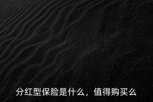分紅型保險(xiǎn)是什么，值得購買么
