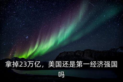 拿掉23萬(wàn)億，美國(guó)還是第一經(jīng)濟(jì)強(qiáng)國(guó)嗎