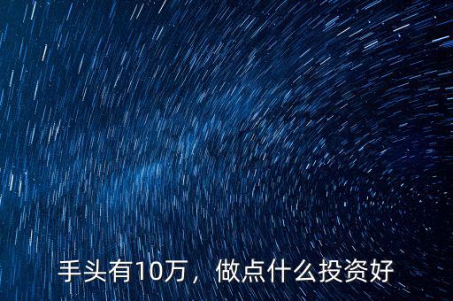 手頭有10萬，做點(diǎn)什么投資好