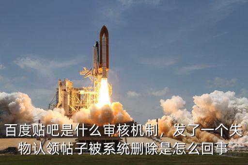 百度貼吧是什么審核機制，發(fā)了一個失物認(rèn)領(lǐng)帖子被系統(tǒng)刪除是怎么回事