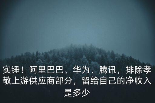 實錘！阿里巴巴、華為、騰訊，排除孝敬上游供應(yīng)商部分，留給自己的凈收入是多少