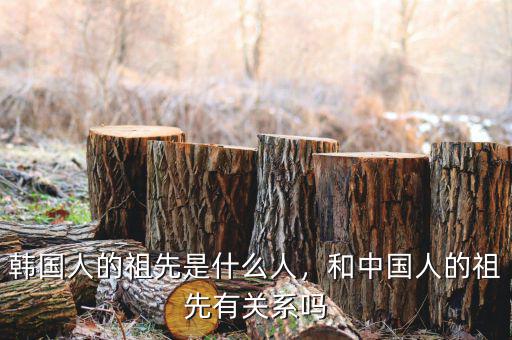 韓國人的祖先是什么人，和中國人的祖先有關系嗎