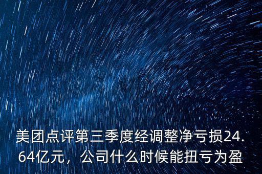 美團(tuán)點(diǎn)評第三季度經(jīng)調(diào)整凈虧損24.64億元，公司什么時(shí)候能扭虧為盈