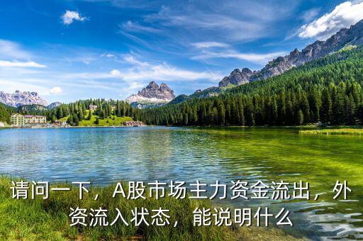 請問一下，A股市場主力資金流出，外資流入狀態(tài)，能說明什么