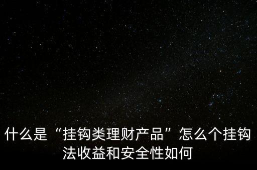 什么是“掛鉤類(lèi)理財(cái)產(chǎn)品”怎么個(gè)掛鉤法收益和安全性如何