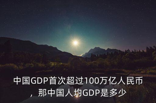 中國(guó)GDP首次超過(guò)100萬(wàn)億人民幣，那中國(guó)人均GDP是多少