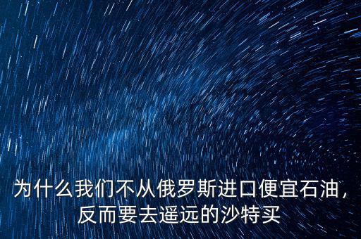 為什么我們不從俄羅斯進(jìn)口便宜石油，反而要去遙遠(yuǎn)的沙特買(mǎi)