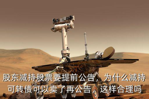 股東減持股票要提前公告，為什么減持可轉(zhuǎn)債可以賣了再公告，這樣合理嗎