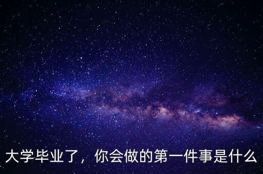 大學畢業(yè)了，你會做的第一件事是什么