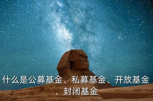 什么是公募基金、私募基金、開放基金、封閉基金