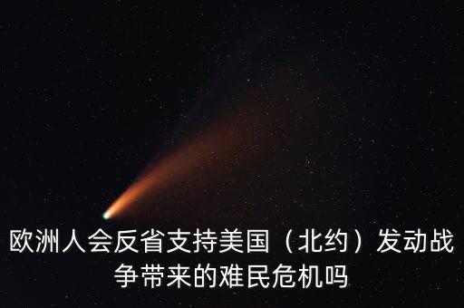 歐洲人會(huì)反省支持美國(guó)（北約）發(fā)動(dòng)戰(zhàn)爭(zhēng)帶來的難民危機(jī)嗎