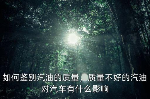 如何鑒別汽油的質(zhì)量，質(zhì)量不好的汽油對(duì)汽車有什么影響