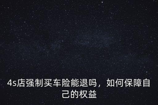 4s店強(qiáng)制買車險(xiǎn)能退嗎，如何保障自己的權(quán)益