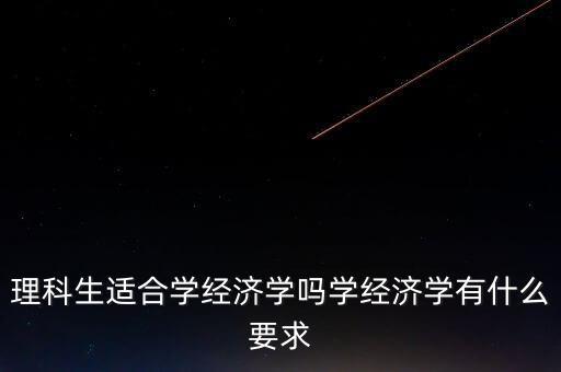 學(xué)數(shù)理經(jīng)濟學(xué)有什么用,學(xué)經(jīng)濟學(xué)有什么要求