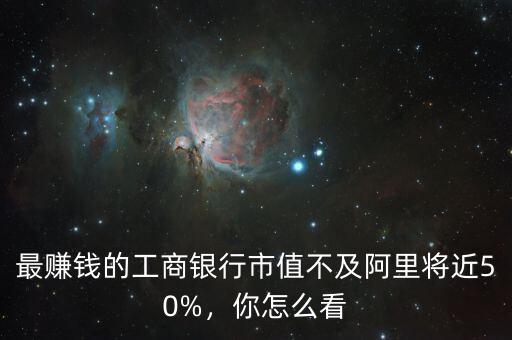 最賺錢的工商銀行市值不及阿里將近50%，你怎么看