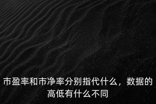 市盈率和市凈率分別指代什么，數(shù)據(jù)的高低有什么不同