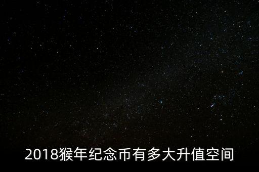 2018猴年紀念幣有多大升值空間