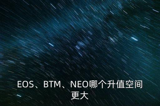 EOS、BTM、NEO哪個(gè)升值空間更大