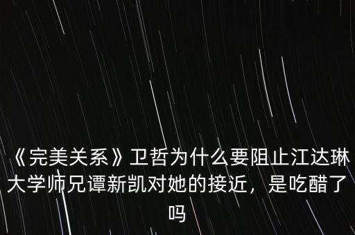 《完美關(guān)系》衛(wèi)哲為什么要阻止江達琳大學師兄譚新凱對她的接近，是吃醋了嗎