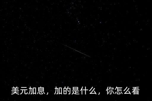 美元加息，加的是什么，你怎么看