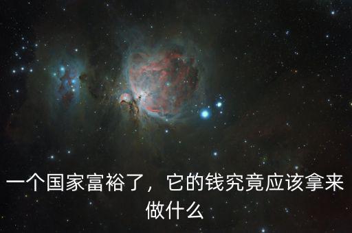一個(gè)國(guó)家富裕了，它的錢究竟應(yīng)該拿來做什么