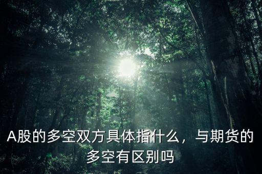 A股的多空雙方具體指什么，與期貨的多空有區(qū)別嗎