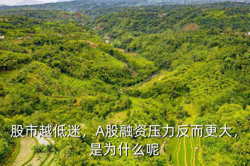 股市越低迷，A股融資壓力反而更大，是為什么呢