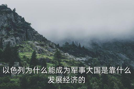 以色列為什么能成為軍事大國是靠什么發(fā)展經(jīng)濟(jì)的