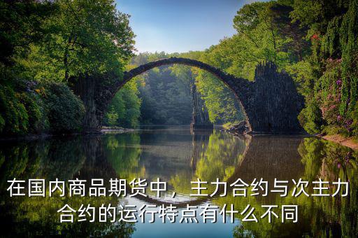 在國(guó)內(nèi)商品期貨中，主力合約與次主力合約的運(yùn)行特點(diǎn)有什么不同